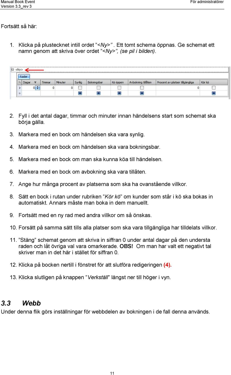 Markera med en bock om händelsen ska vara bokningsbar. 5. Markera med en bock om man ska kunna köa till händelsen. 6. Markera med en bock om avbokning ska vara tillåten. 7.