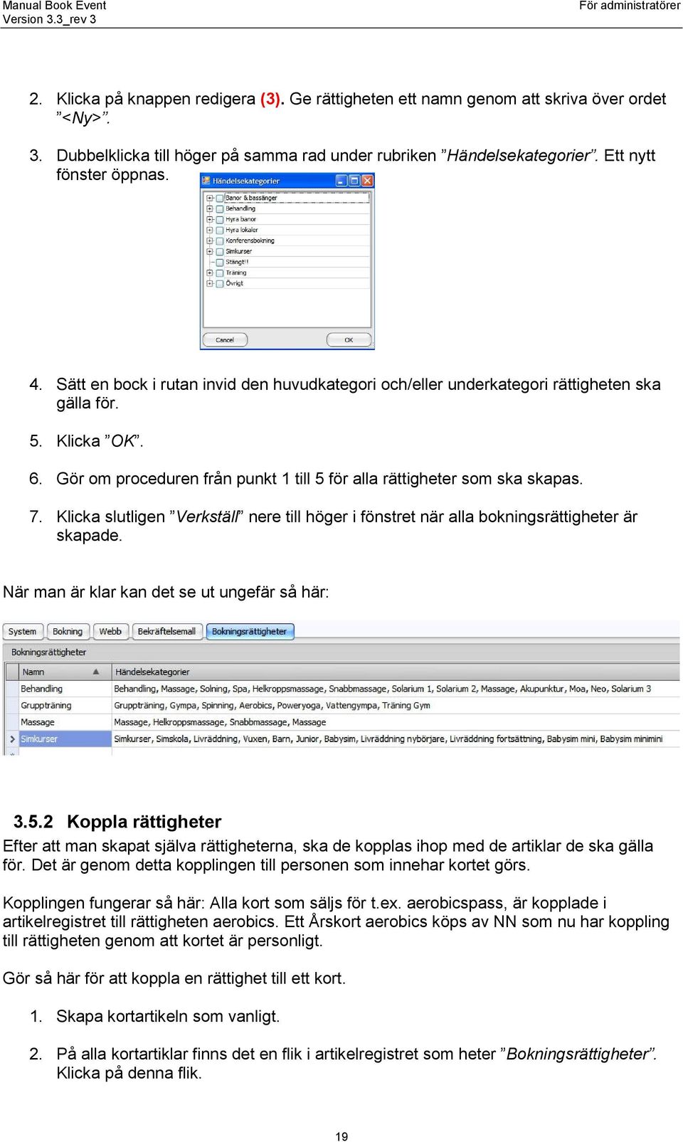 Klicka slutligen Verkställ nere till höger i fönstret när alla bokningsrättigheter är skapade. När man är klar kan det se ut ungefär så här: 3.5.