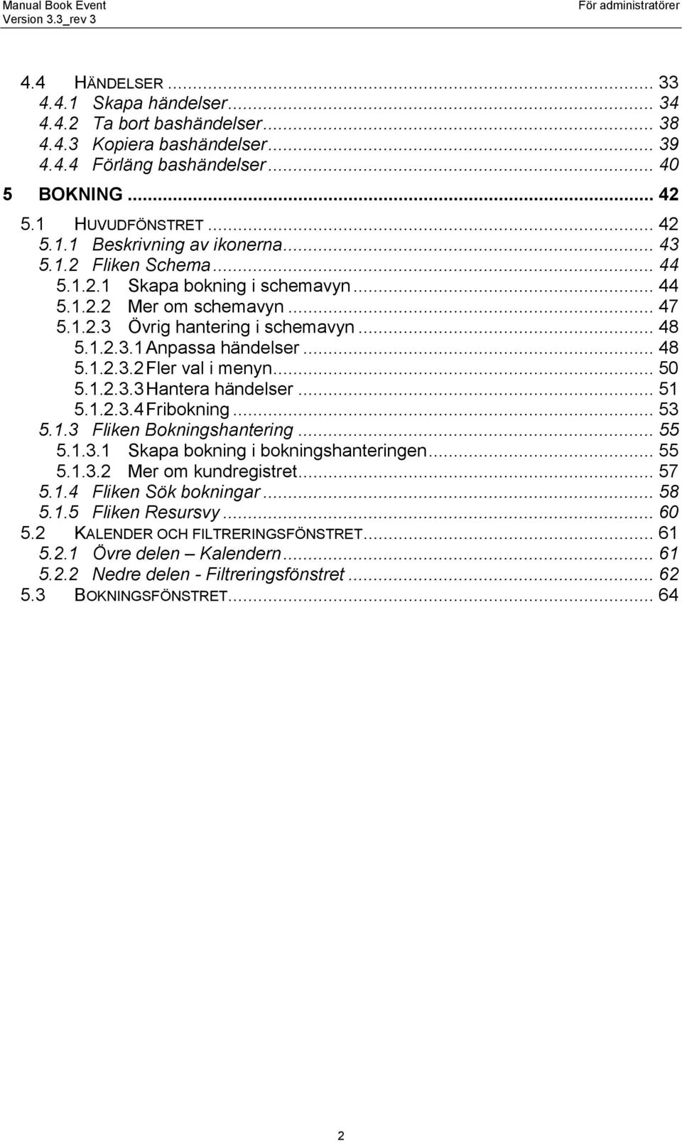 .. 50 5.1.2.3.3 Hantera händelser... 51 5.1.2.3.4 Fribokning... 53 5.1.3 Fliken Bokningshantering... 55 5.1.3.1 Skapa bokning i bokningshanteringen... 55 5.1.3.2 Mer om kundregistret... 57 5.1.4 Fliken Sök bokningar.