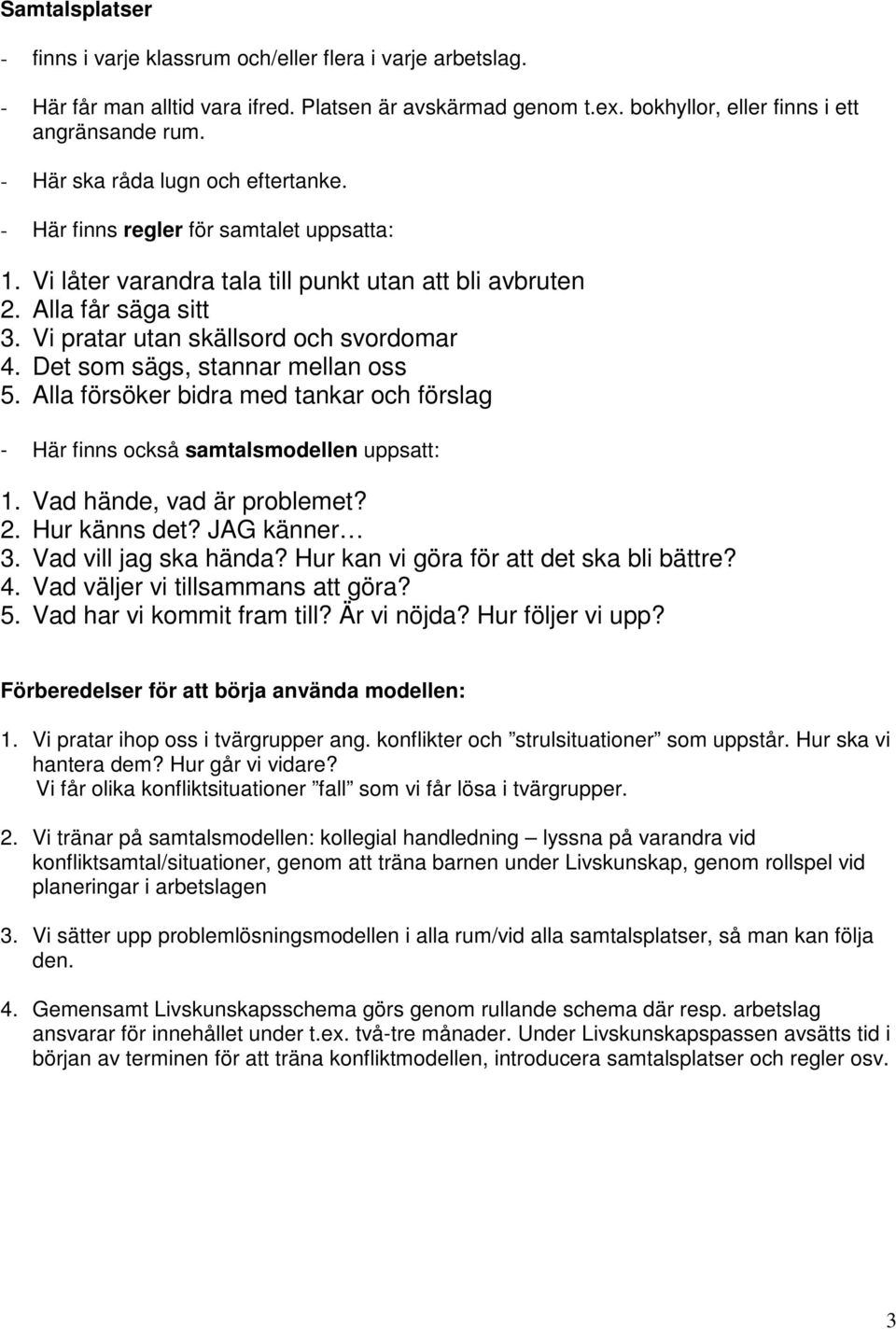 Vi pratar utan skällsord och svordomar 4. Det som sägs, stannar mellan oss 5. Alla försöker bidra med tankar och förslag - Här finns också samtalsmodellen uppsatt: 1. Vad hände, vad är problemet? 2.