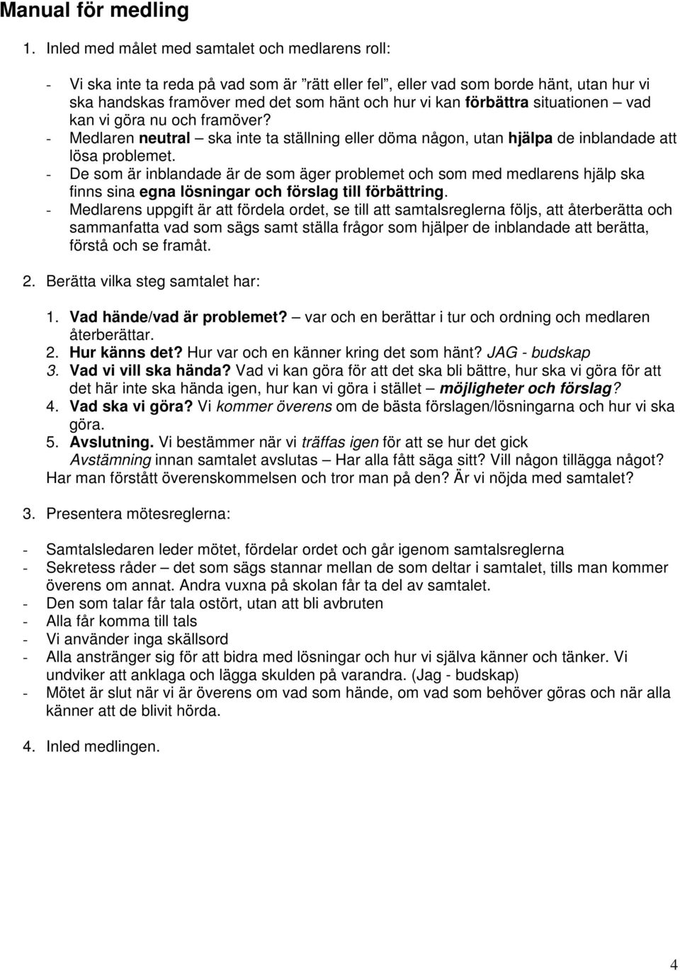 förbättra situationen vad kan vi göra nu och framöver? - Medlaren neutral ska inte ta ställning eller döma någon, utan hjälpa de inblandade att lösa problemet.