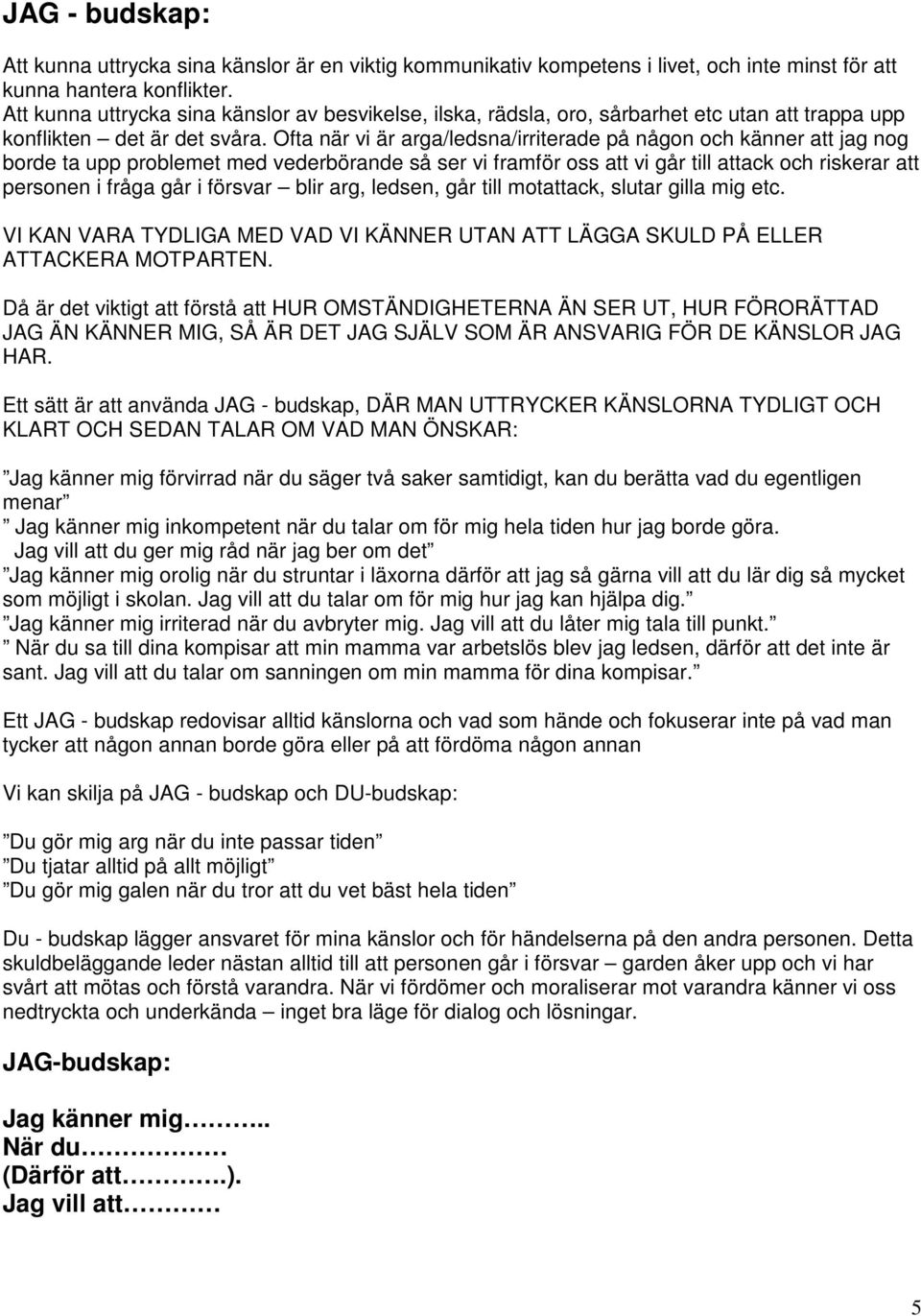 Ofta när vi är arga/ledsna/irriterade på någon och känner att jag nog borde ta upp problemet med vederbörande så ser vi framför oss att vi går till attack och riskerar att personen i fråga går i