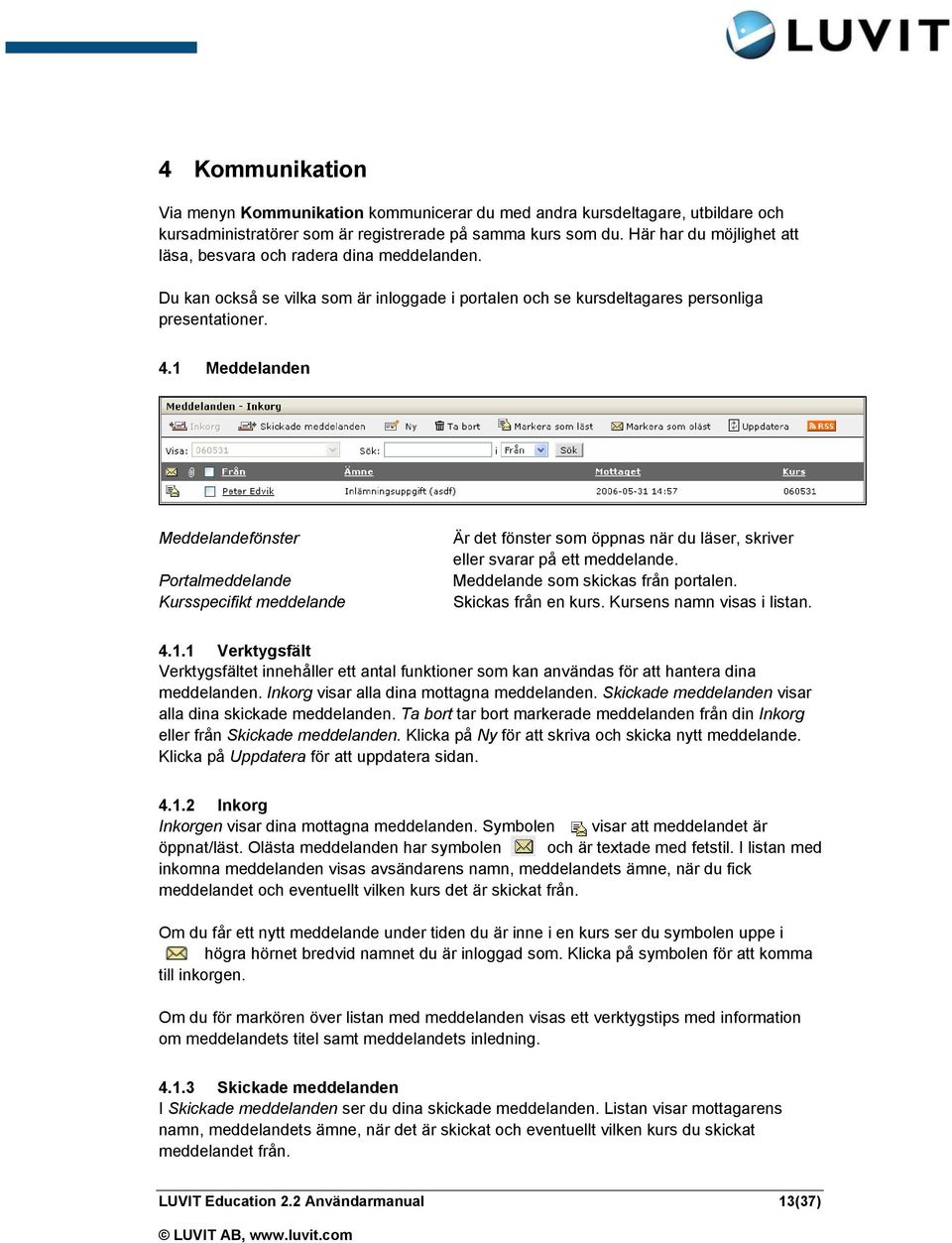 1 Meddelanden Meddelandefönster Portalmeddelande Kursspecifikt meddelande Är det fönster som öppnas när du läser, skriver eller svarar på ett meddelande. Meddelande som skickas från portalen.