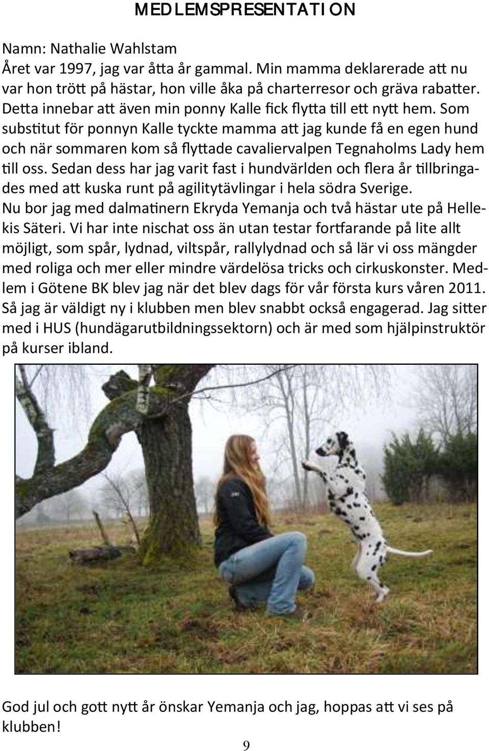 Som substitut för ponnyn Kalle tyckte mamma att jag kunde få en egen hund och när sommaren kom så flyttade cavaliervalpen Tegnaholms Lady hem till oss.