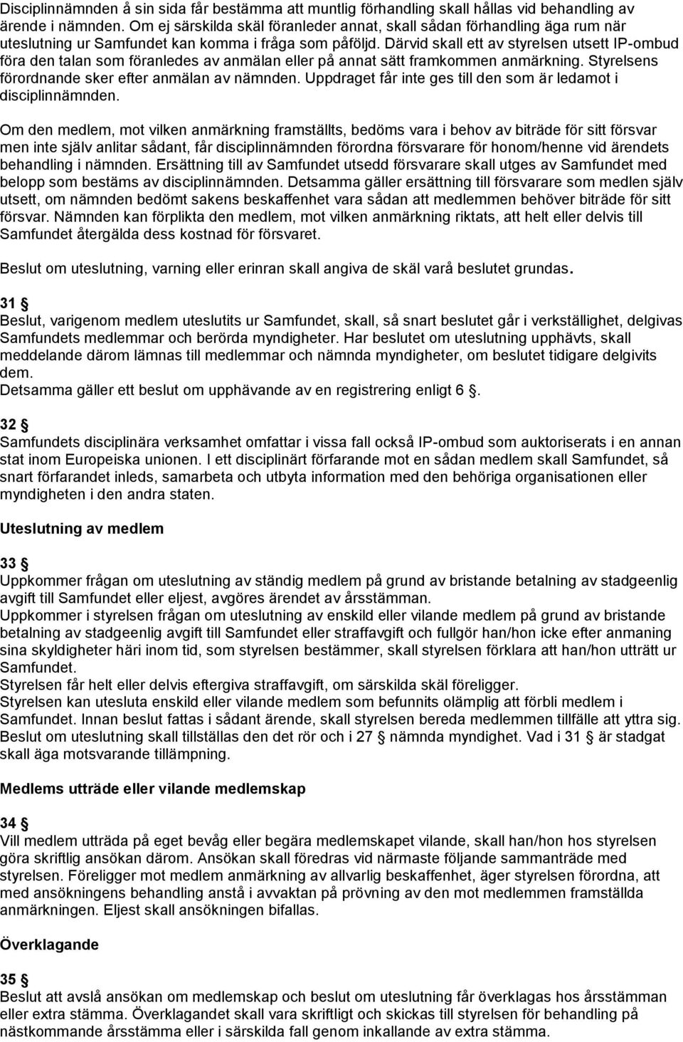 Därvid skall ett av styrelsen utsett IP-ombud föra den talan som föranledes av anmälan eller på annat sätt framkommen anmärkning. Styrelsens förordnande sker efter anmälan av nämnden.