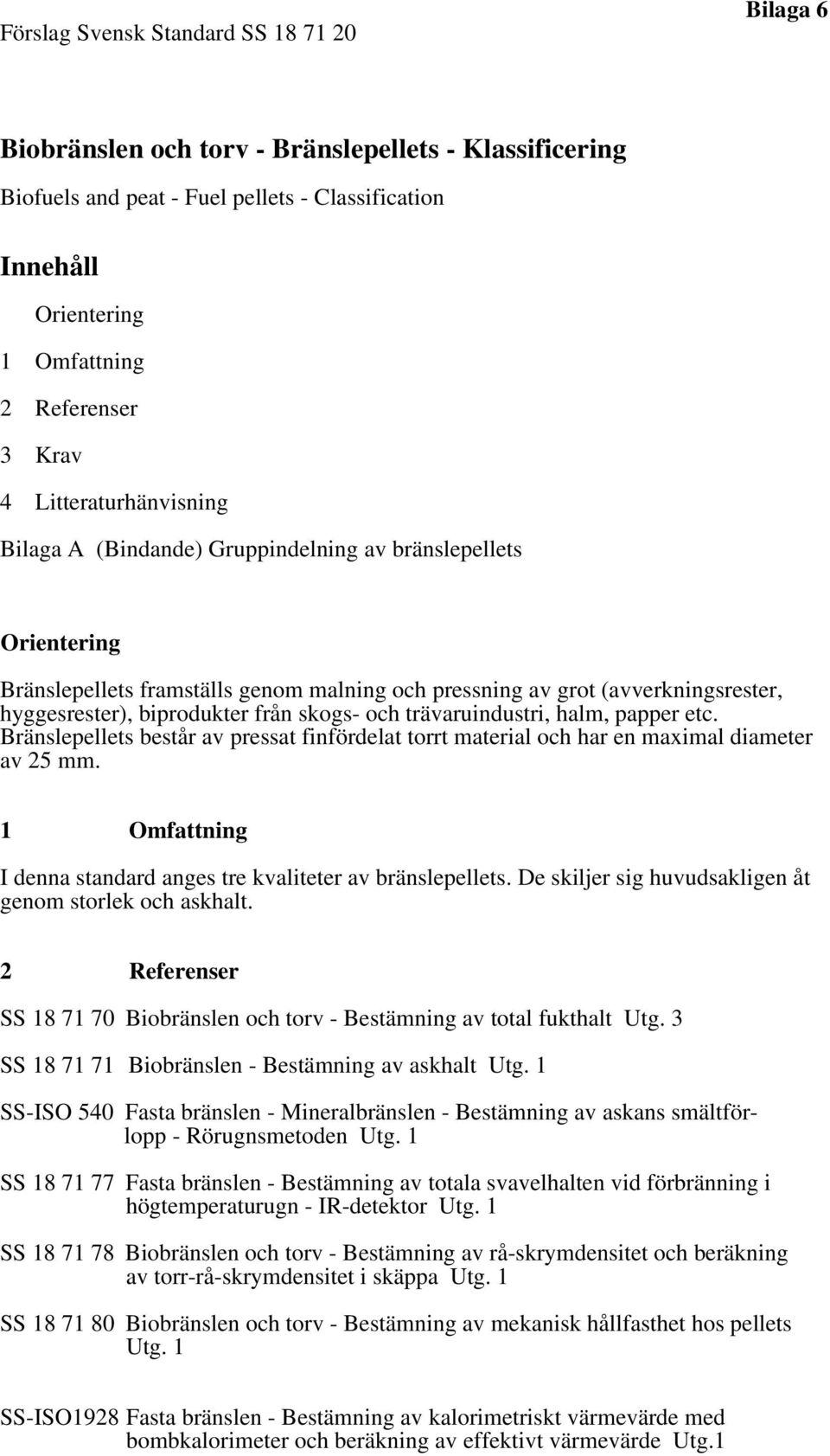 biprodukter från skogs- och trävaruindustri, halm, papper etc. Bränslepellets består av pressat finfördelat torrt material och har en maximal diameter av 25 mm.