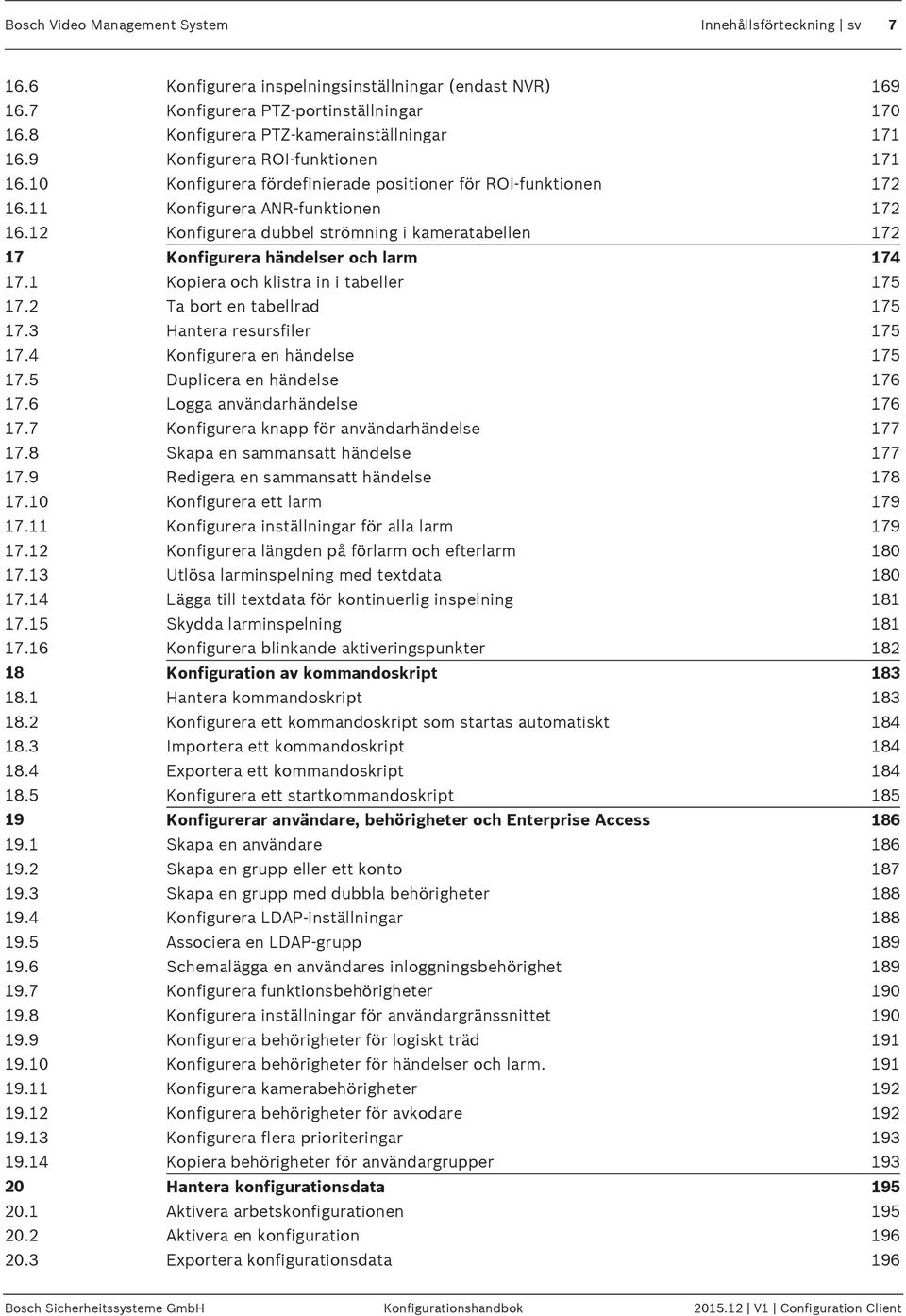 12 Konfigurera dubbel strömning i kameratabellen 172 17 Konfigurera händelser och larm 174 17.1 Kopiera och klistra in i tabeller 175 17.2 Ta bort en tabellrad 175 17.3 Hantera resursfiler 175 17.