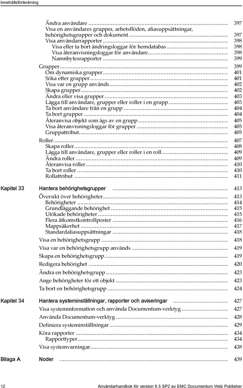 .. 401 Visa var en grupp används... 402 Skapa grupper... 402 Ändra eller visa grupper... 403 Lägga till användare, grupper eller roller i en grupp... 403 Ta bort användare från en grupp.