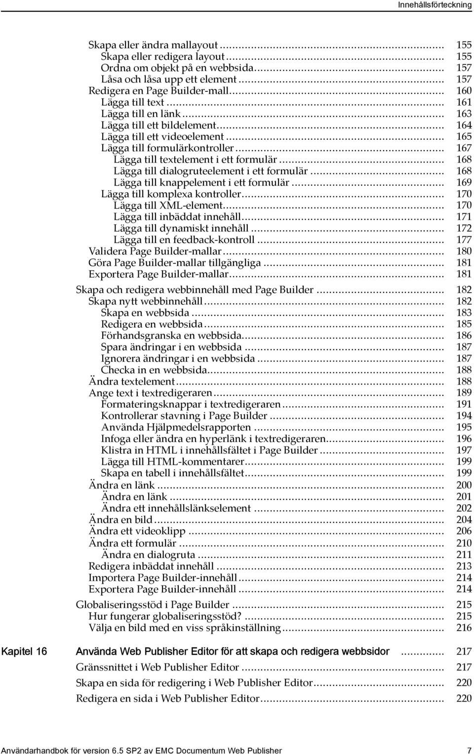 .. 168 Lägga till dialogruteelement i ett formulär... 168 Lägga till knappelement i ett formulär... 169 Lägga till komplexa kontroller... 170 Lägga till XML-element... 170 Lägga till inbäddat innehåll.