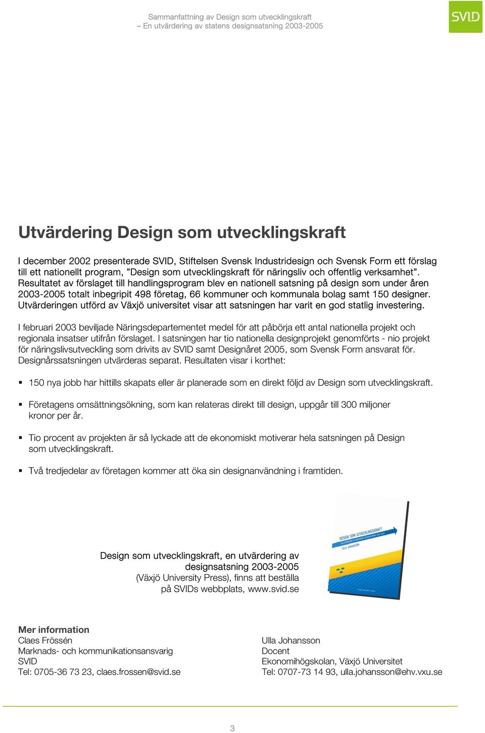 Resultatet av förslaget till handlingsprogram blev en nationell satsning på design som under åren 2003-2005 totalt inbegripit 498 företag, 66 kommuner och kommunala bolag samt 150 designer.