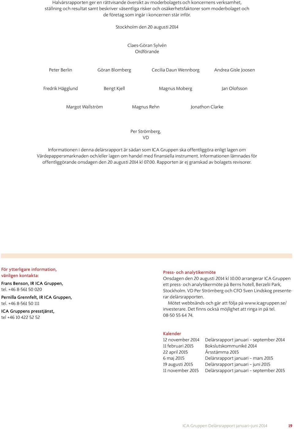 Stockholm den 20 augusti Claes-Göran Sylvén Ordförande Peter Berlin Göran Blomberg Cecilia Daun Wennborg Andrea Gisle Joosen Fredrik Hägglund Bengt Kjell Magnus Moberg Jan Olofsson Margot Wallström