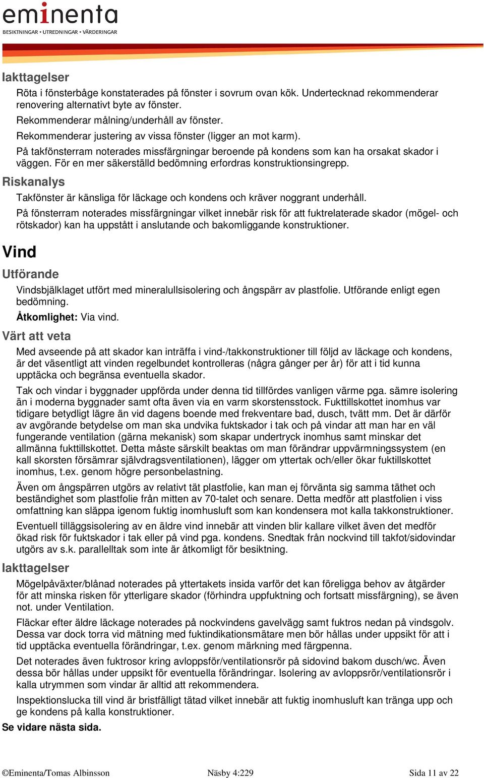 För en mer säkerställd bedömning erfordras konstruktionsingrepp. Riskanalys Takfönster är känsliga för läckage och kondens och kräver noggrant underhåll.