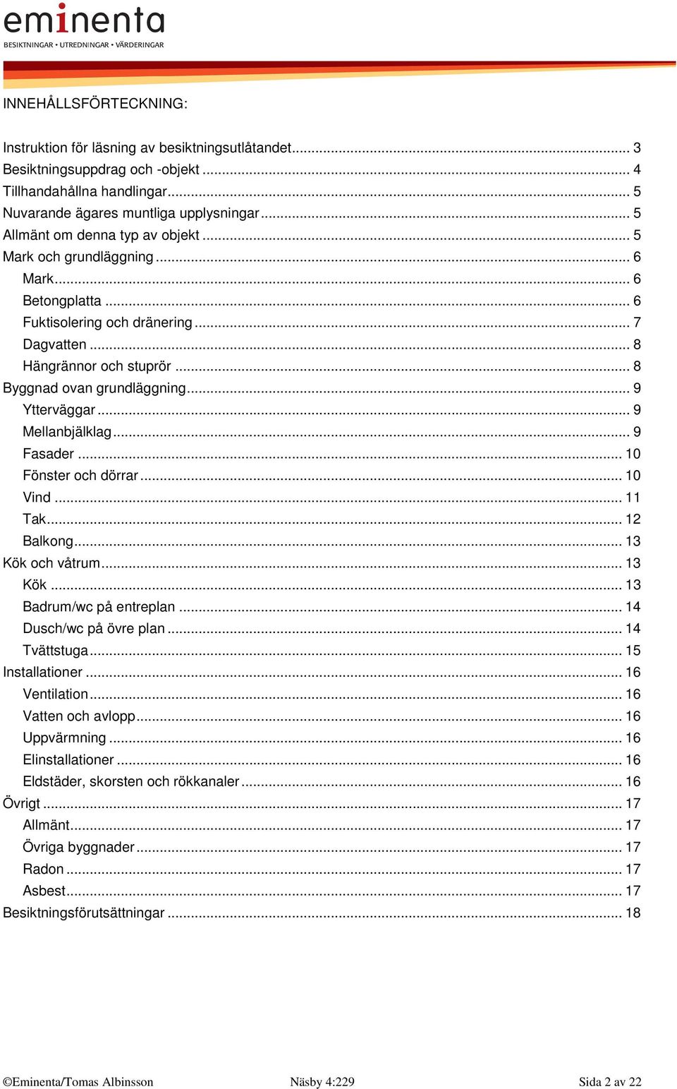 .. 9 Ytterväggar... 9 Mellanbjälklag... 9 Fasader... 10 Fönster och dörrar... 10 Vind... 11 Tak... 12 Balkong... 13 Kök och våtrum... 13 Kök... 13 Badrum/wc på entreplan... 14 Dusch/wc på övre plan.