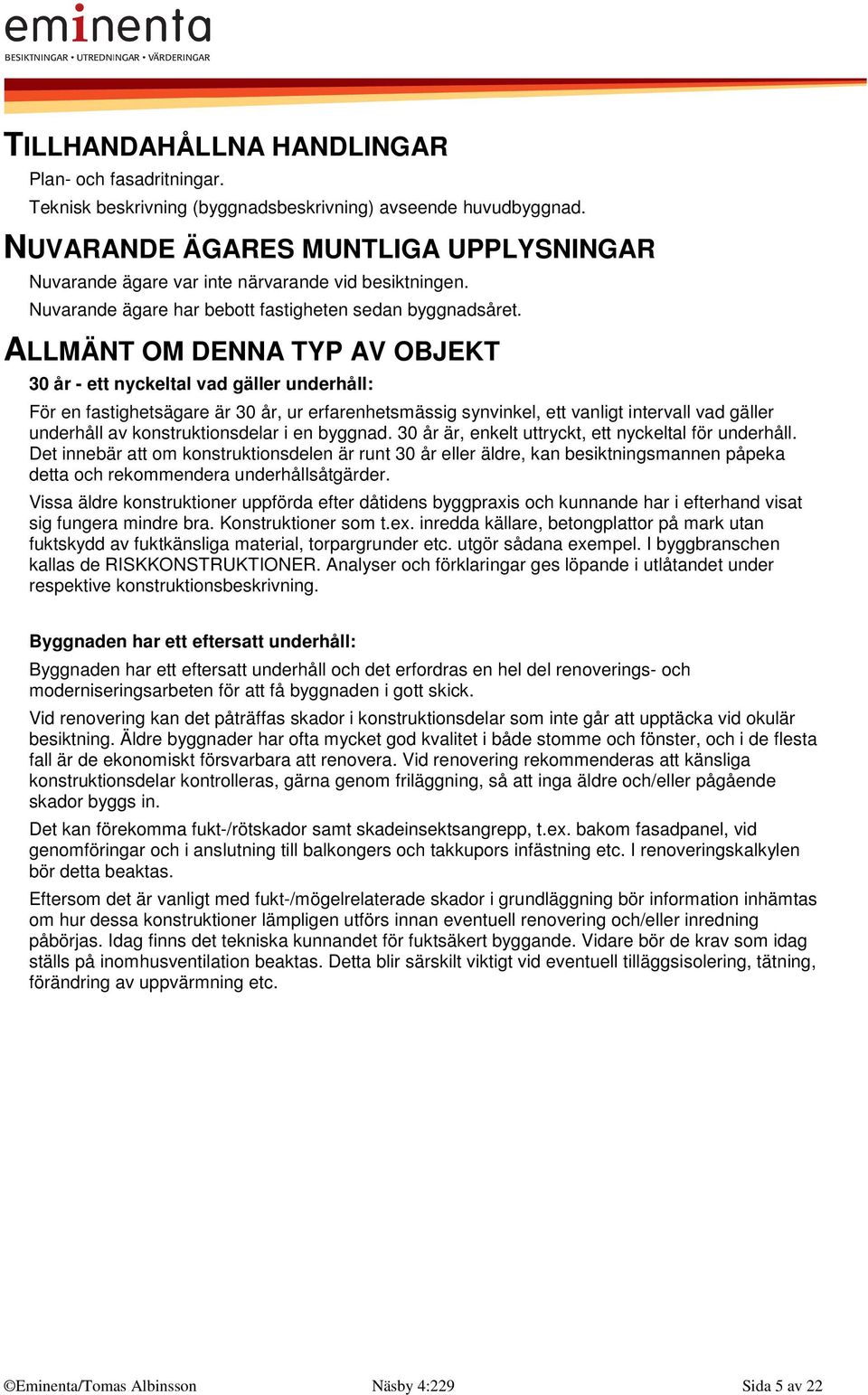 ALLMÄNT OM DENNA TYP AV OBJEKT 30 år - ett nyckeltal vad gäller underhåll: För en fastighetsägare är 30 år, ur erfarenhetsmässig synvinkel, ett vanligt intervall vad gäller underhåll av