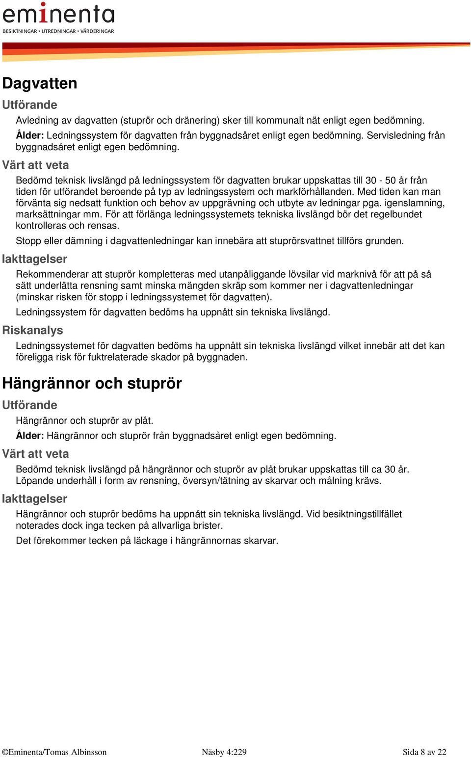 Bedömd teknisk livslängd på ledningssystem för dagvatten brukar uppskattas till 30-50 år från tiden för utförandet beroende på typ av ledningssystem och markförhållanden.