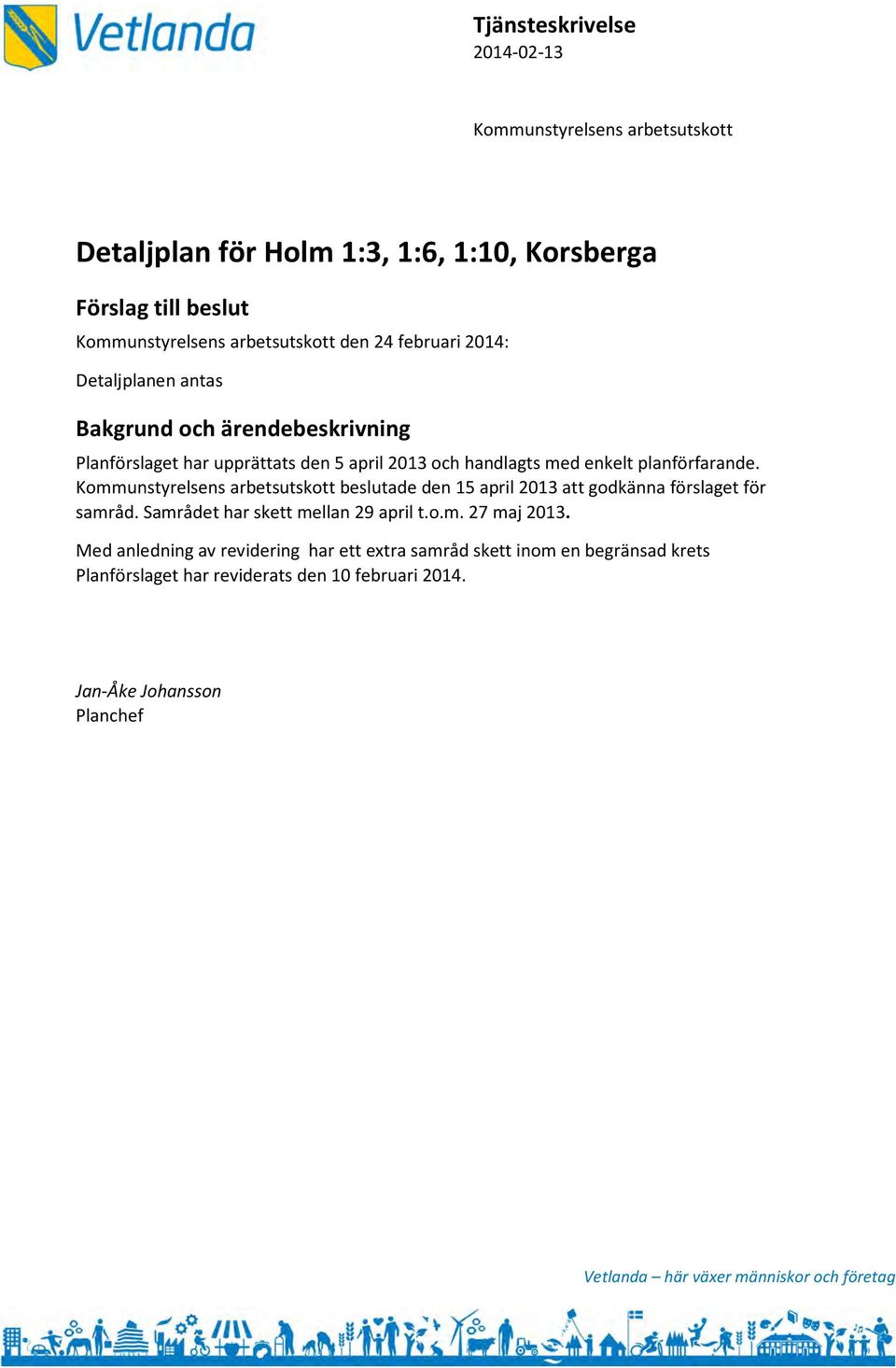 Kommunstyrelsens arbetsutskott beslutade den 15 april 2013 att godkänna förslaget för samråd. Samrådet har skett mellan 29 april t.o.m. 27 maj 2013.