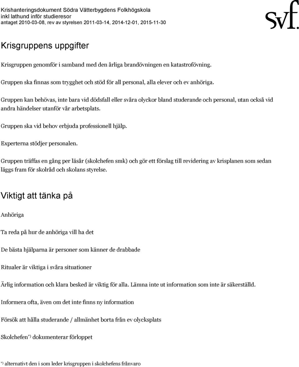 Gruppen ska vid behov erbjuda professionell hjälp. Experterna stödjer personalen.