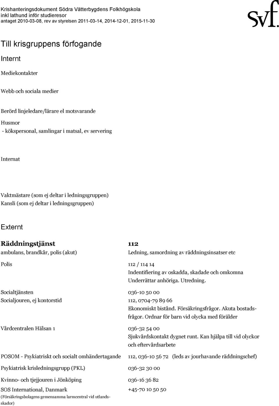 Indentifiering av oskadda, skadade och omkomna Underrättar anhöriga. Utredning. Socialtjänsten 036-10 50 00 Socialjouren, ej kontorstid 112, 0704-79 89 66 Ekonomiskt bistånd. Försäkringsfrågor.