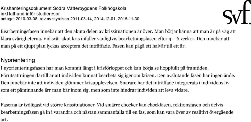 Nyorientering I nyorienteringsfasen har man kommit långt i krisförloppet och kan börja se hoppfullt på framtiden. Förutsättningen därtill är att individen kunnat bearbeta sig igenom krisen.