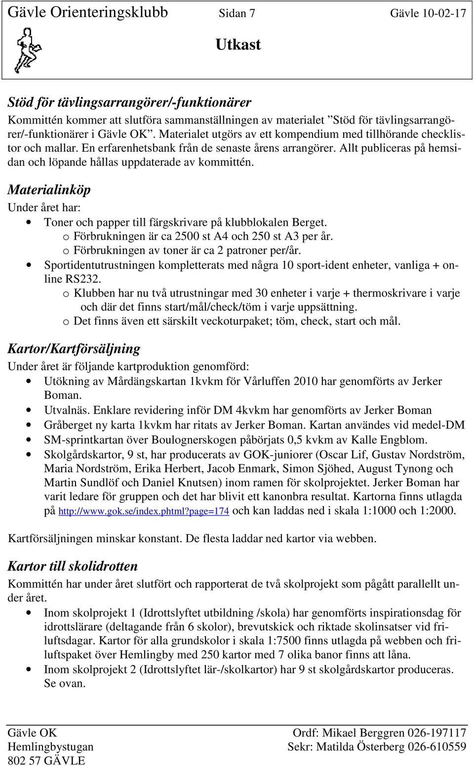 Allt publiceras på hemsidan och löpande hållas uppdaterade av kommittén. Materialinköp Under året har: Toner och papper till färgskrivare på klubblokalen Berget.