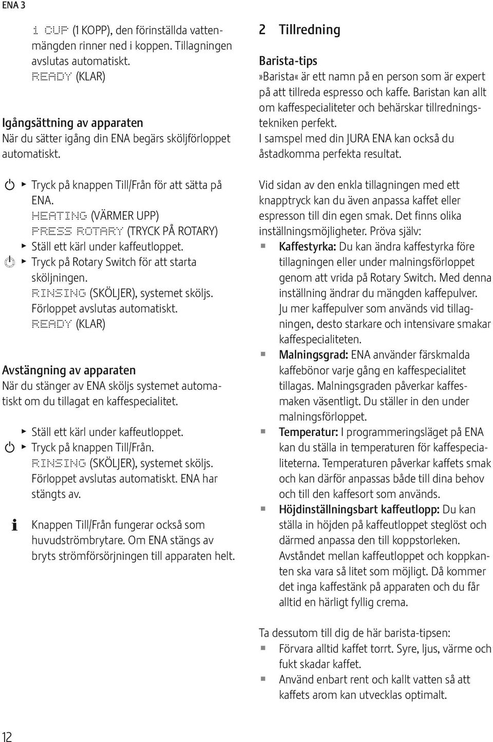 HAING (VÄRMR UPP) PRSS ROARY (RYCK PÅ ROARY) Ställ ett kärl under kaffeutloppet. k ryck på Rotary Swch för att starta sköljningen. RINSING (SKÖLJR), systemet sköljs. Förloppet avslutas automatiskt.