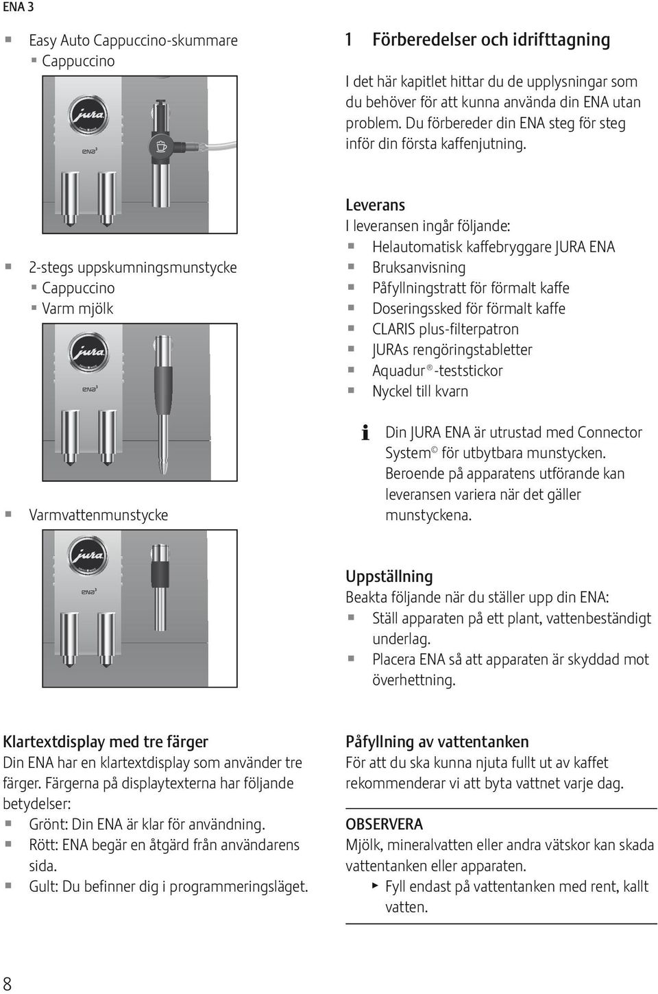 2-stegs uppskumningsmunstycke U Cappuccino U Varm mjölk Leverans I leveransen ingår följande: Helautomatisk kaffebryggare JURA NA Bruksanvisning Påfyllningstratt för förmalt kaffe Doseringssked för