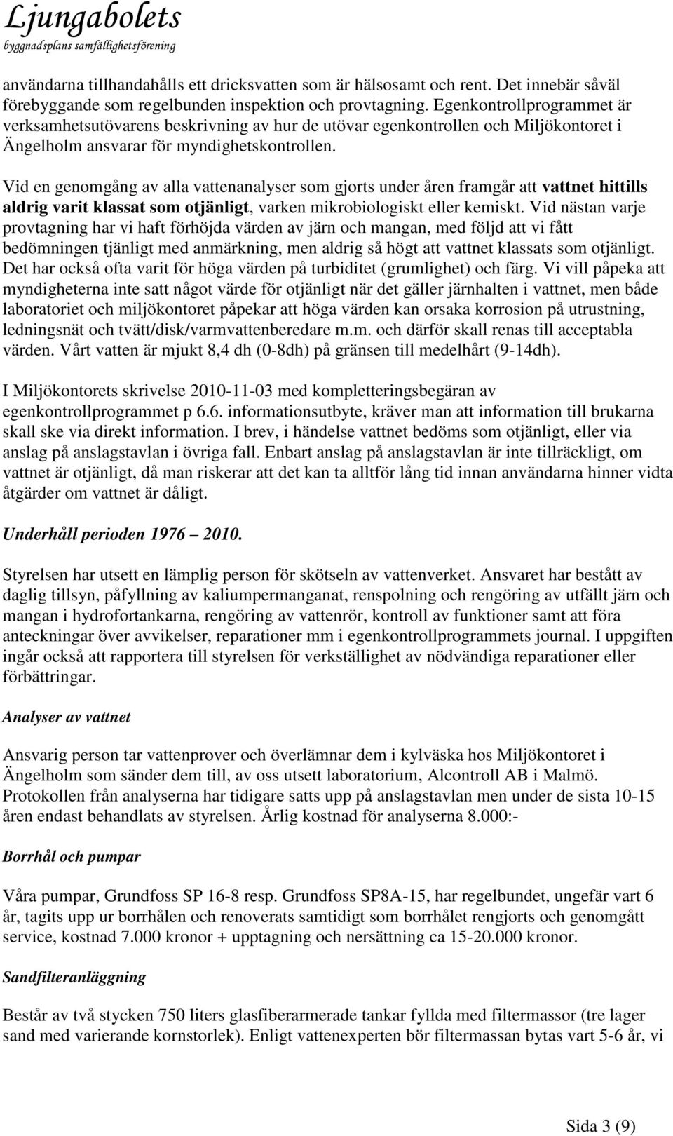 Vid en genomgång av alla vattenanalyser som gjorts under åren framgår att vattnet hittills aldrig varit klassat som otjänligt, varken mikrobiologiskt eller kemiskt.