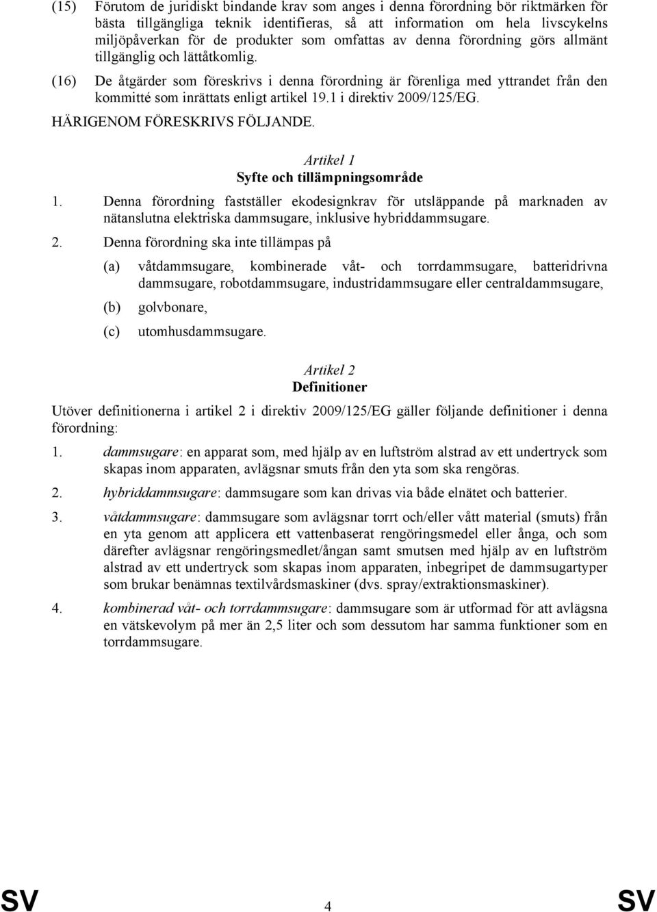 (16) De åtgärder som föreskrivs i denna förordning är förenliga med yttrandet från den kommitté som inrättats enligt artikel 19.1 i direktiv 2009/125/EG. HÄRIGENOM FÖRESKRIVS FÖLJANDE.