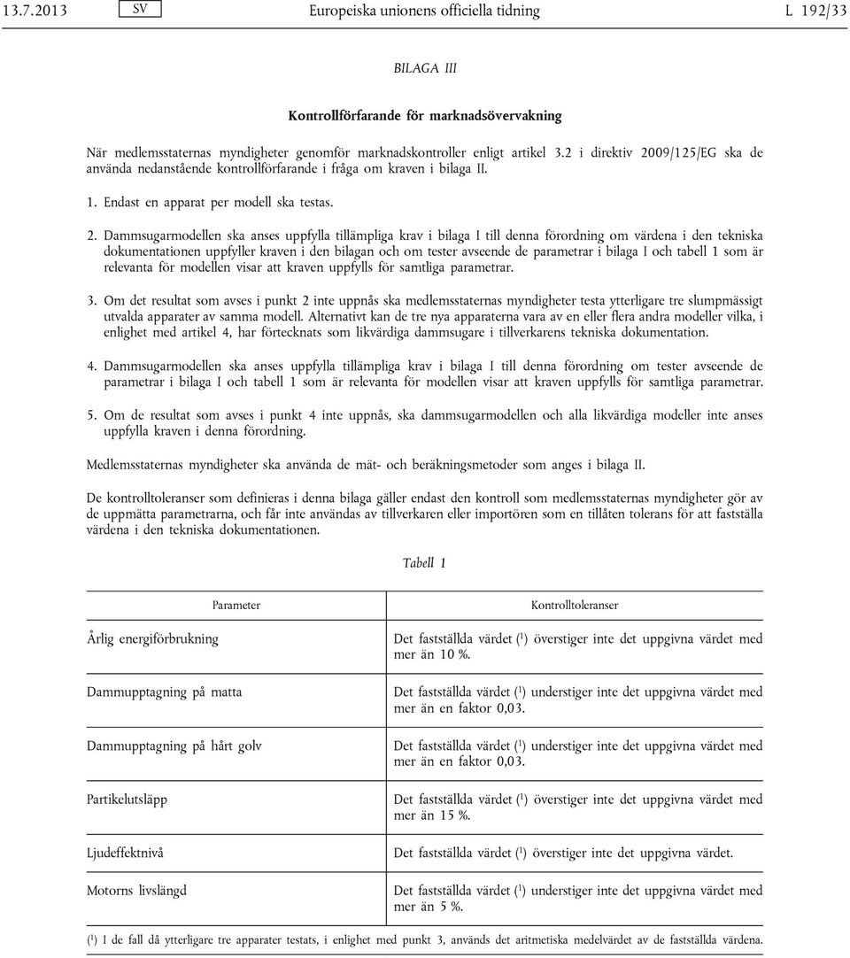 09/125/EG ska de använda nedanstående kontrollförfarande i fråga om kraven i bilaga II. 1. Endast en apparat per modell ska testas. 2.