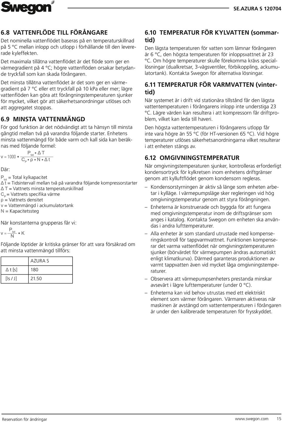 Det minsta tillåtna vattenflödet är det som ger en värmegradient på 7 C eller ett tryckfall på 10 kpa eller mer; lägre vattenflöden kan göra att förångningstemperaturen sjunker för mycket, vilket gör