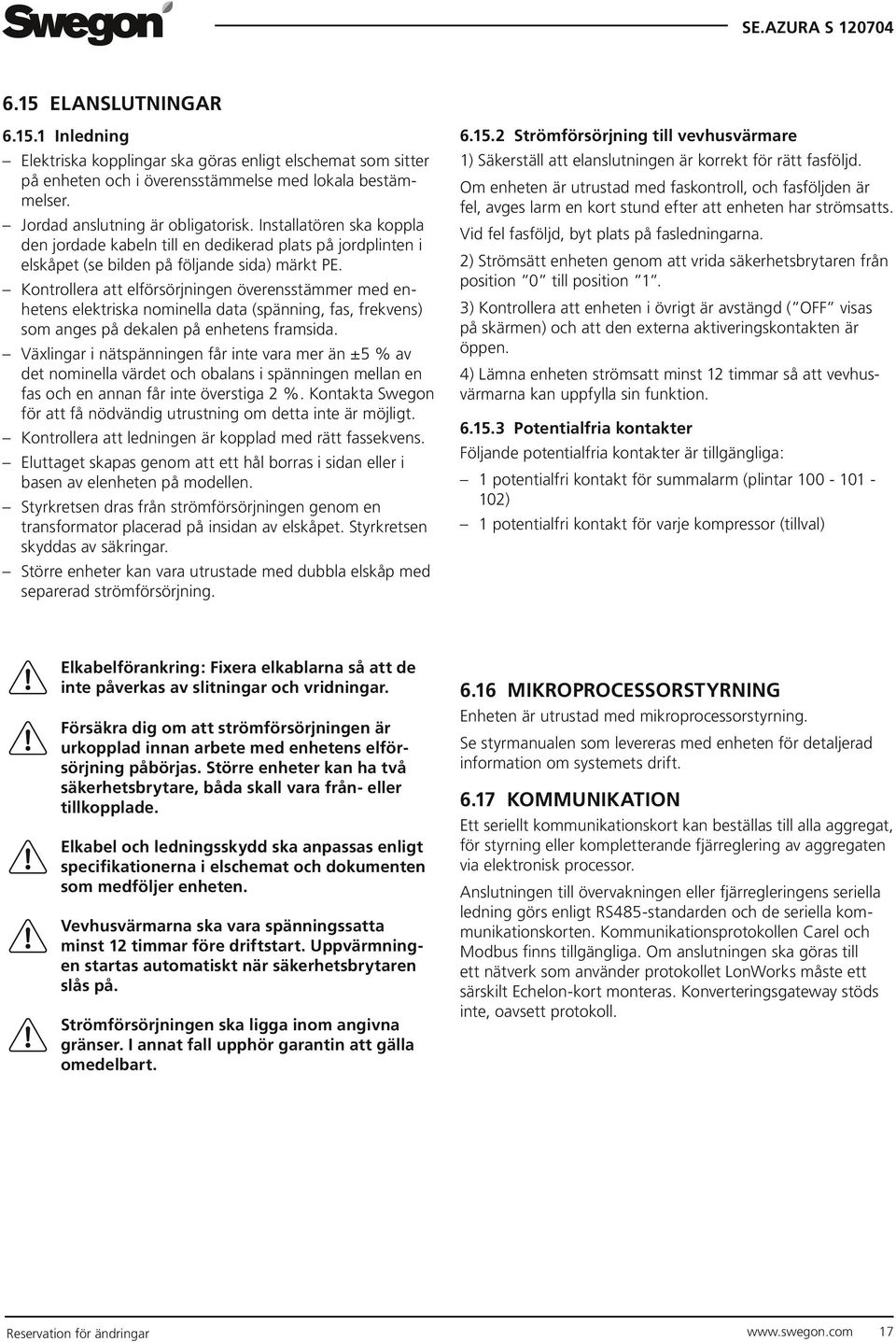 Kontrollera att elförsörjningen överensstämmer med enhetens elektriska nominella data (spänning, fas, frekvens) som anges på dekalen på enhetens framsida.