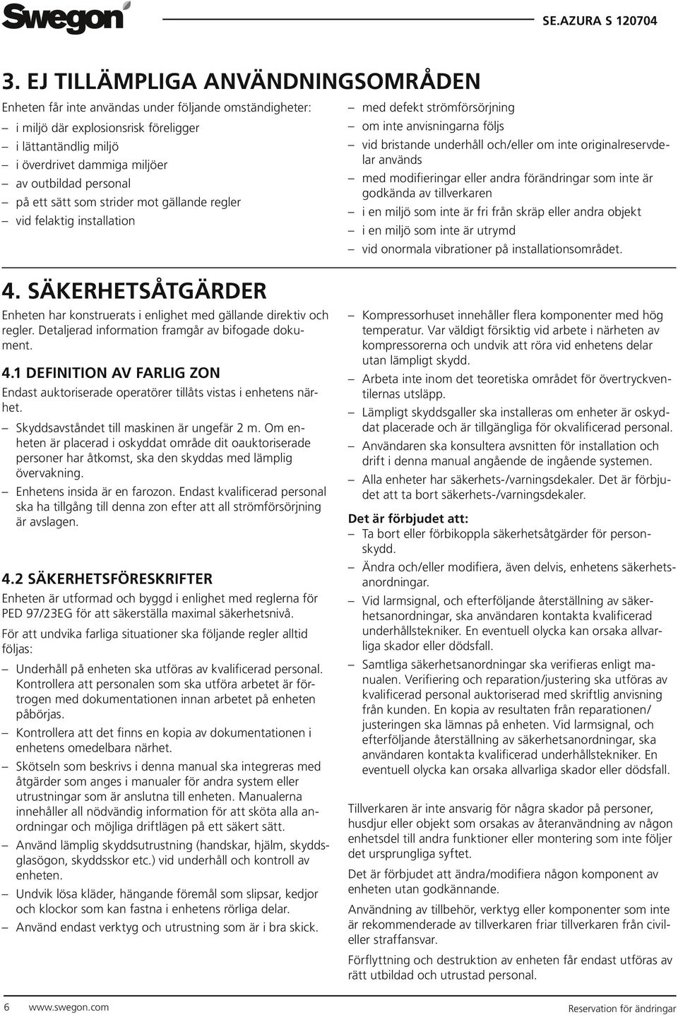 används med modifieringar eller andra förändringar som inte är godkända av tillverkaren i en miljö som inte är fri från skräp eller andra objekt i en miljö som inte är utrymd vid onormala vibrationer