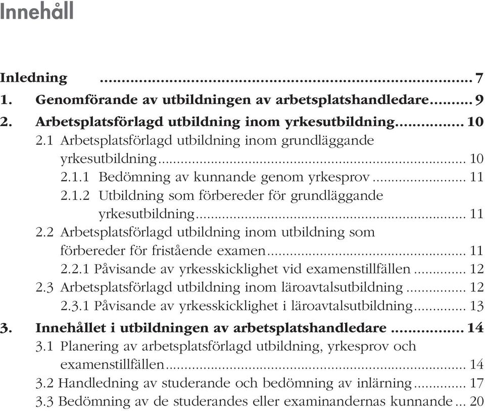 1.2 Utbildning som förbereder för grundläggande yrkesutbildning... 11 2.2 Arbetsplatsförlagd utbildning inom utbildning som förbereder för fristående examen... 11 2.2.1 Påvisande av yrkesskicklighet vid examenstillfällen.