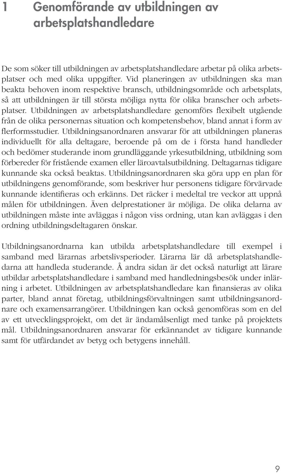 arbetsplatser. Utbildningen av arbetsplatshandledare genomförs flexibelt utgående från de olika personernas situation och kompetensbehov, bland annat i form av flerformsstudier.