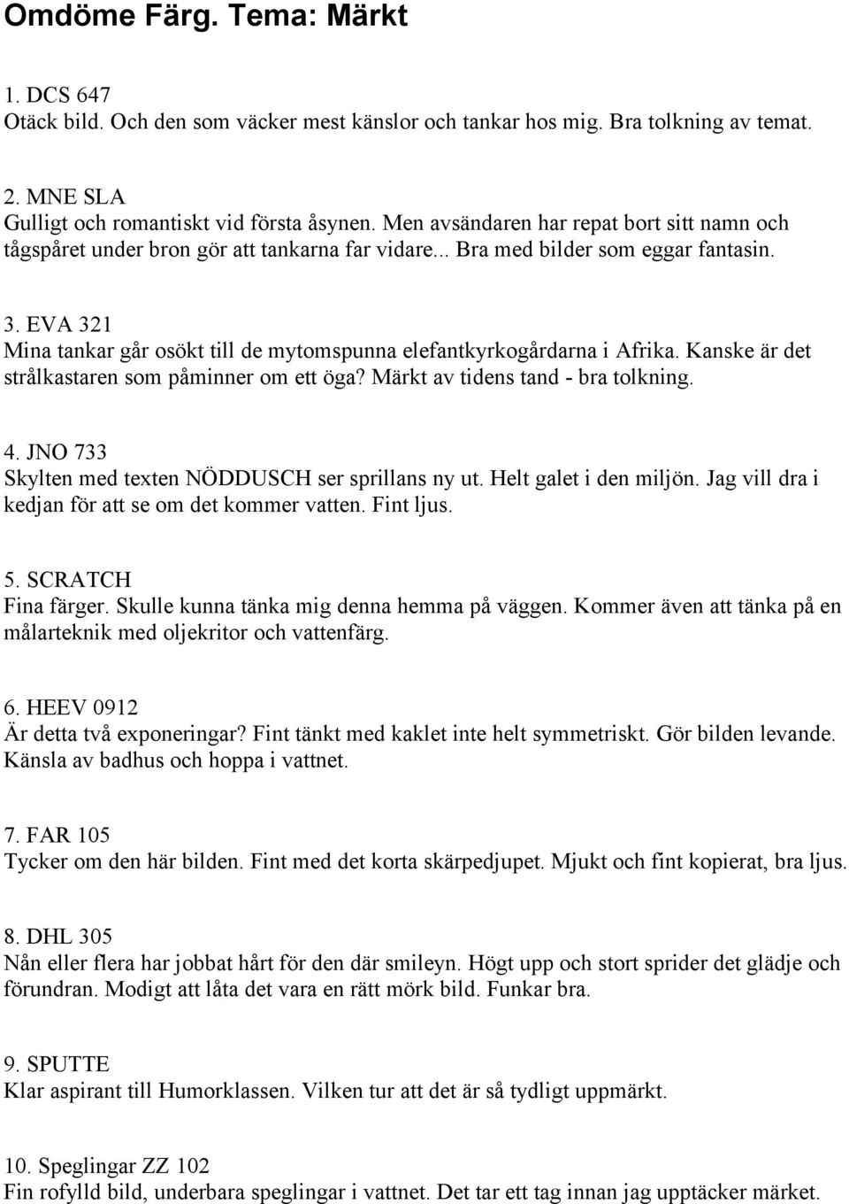 EVA 321 Mina tankar går osökt till de mytomspunna elefantkyrkogårdarna i Afrika. Kanske är det strålkastaren som påminner om ett öga? Märkt av tidens tand - bra tolkning. 4.