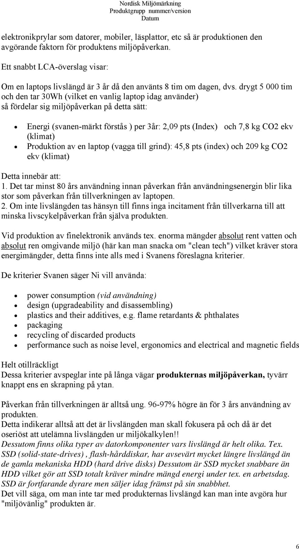 drygt 5 000 tim och den tar 30Wh (vilket en vanlig laptop idag använder) så fördelar sig miljöpåverkan på detta sätt: Energi (svanen-märkt förstås ) per 3år: 2,09 pts (Index) och 7,8 kg CO2 ekv