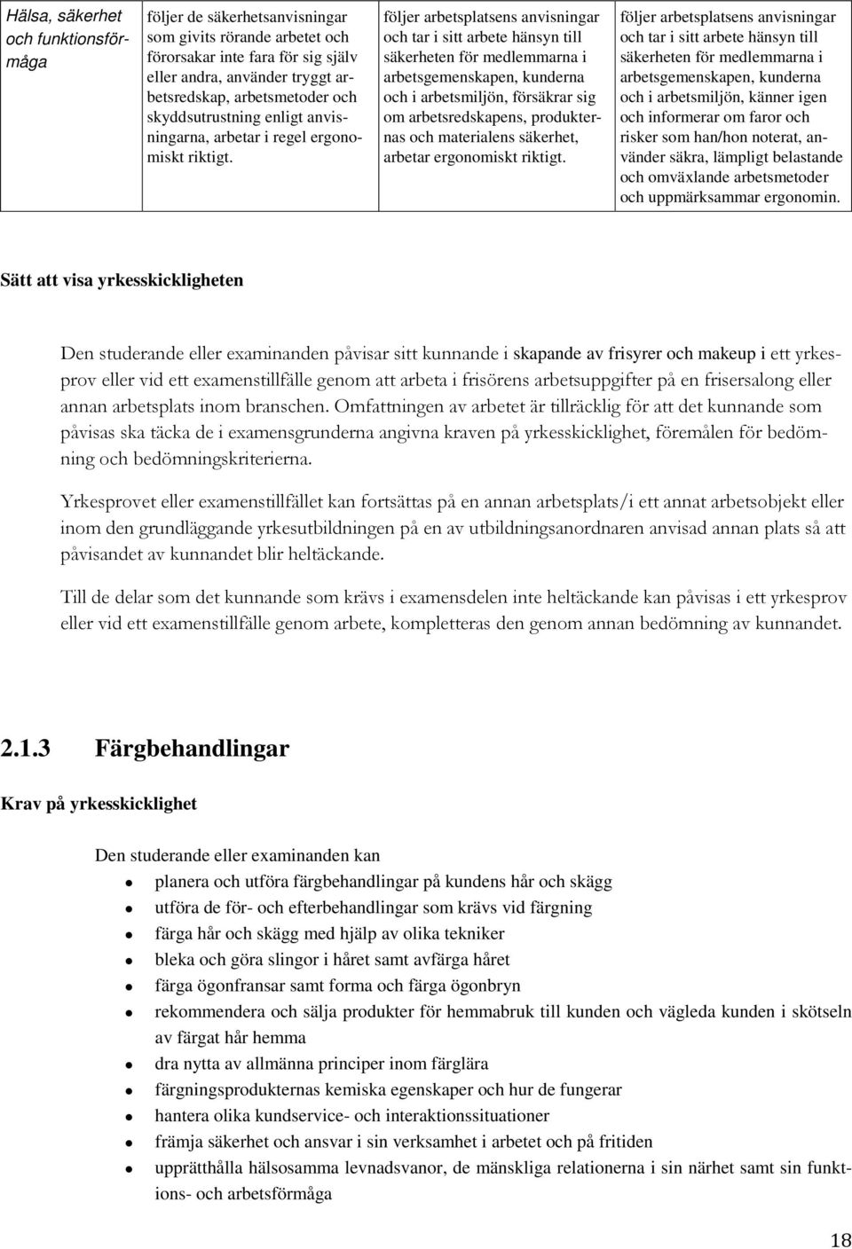 följer arbetsplatsens anvisningar och tar i sitt arbete hänsyn till säkerheten för medlemmarna i arbetsgemenskapen, kunderna och i arbetsmiljön, försäkrar sig om arbetsredskapens, produkternas och