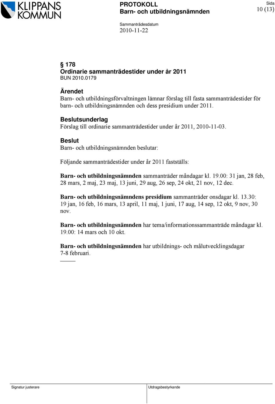 sunderlag Förslag till ordinarie sammanträdestider under år 2011, 2010-11-03. beslutar: Följande sammanträdestider under år 2011 fastställs: sammanträder måndagar kl. 19.