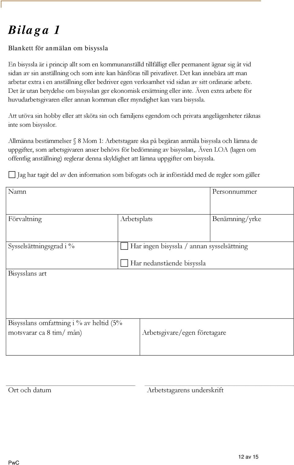 Det är utan betydelse om bisysslan ger ekonomisk ersättning eller inte. Även extra arbete för huvudarbetsgivaren eller annan kommun eller myndighet kan vara bisyssla.