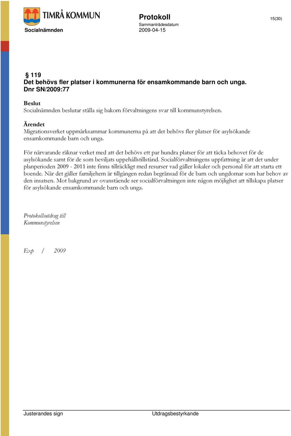 För närvarande räknar verket med att det behövs ett par hundra platser för att täcka behovet för de asylsökande samt för de som beviljats uppehållstillstånd.