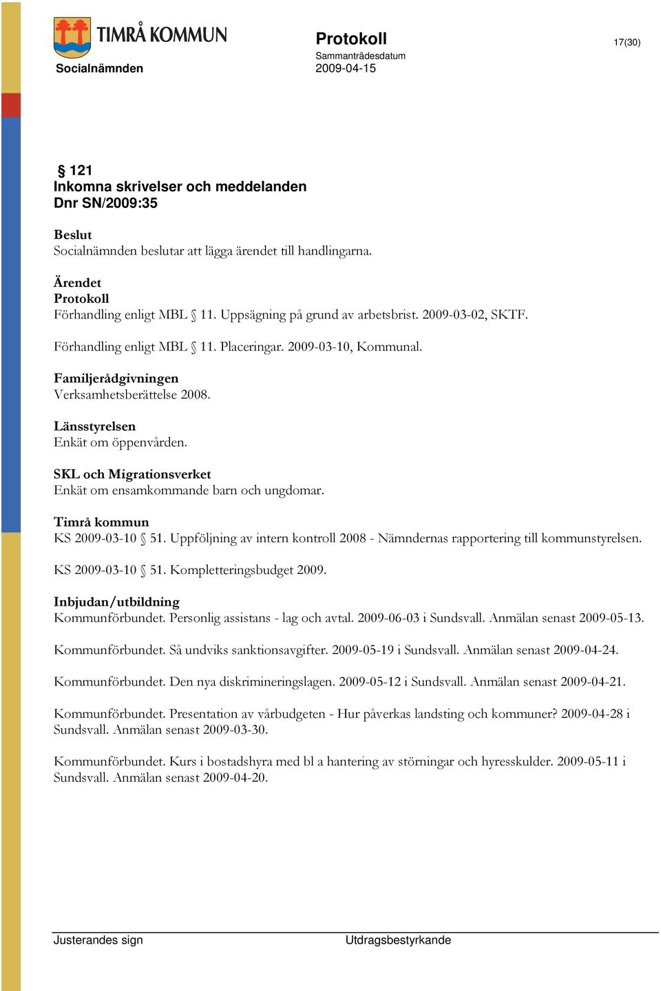 SKL och Migrationsverket Enkät om ensamkommande barn och ungdomar. Timrå kommun KS 2009-03-10 51. Uppföljning av intern kontroll 2008 - Nämndernas rapportering till kommunstyrelsen. KS 2009-03-10 51. Kompletteringsbudget 2009.