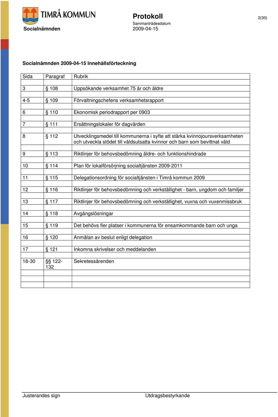 Riktlinjer för behovsbedömning äldre- och funktionshindrade 10 114 Plan för lokalförsörjning socialtjänsten 2009-2011 11 115 Delegationsordning för socialtjänsten i Timrå kommun 2009 12 116