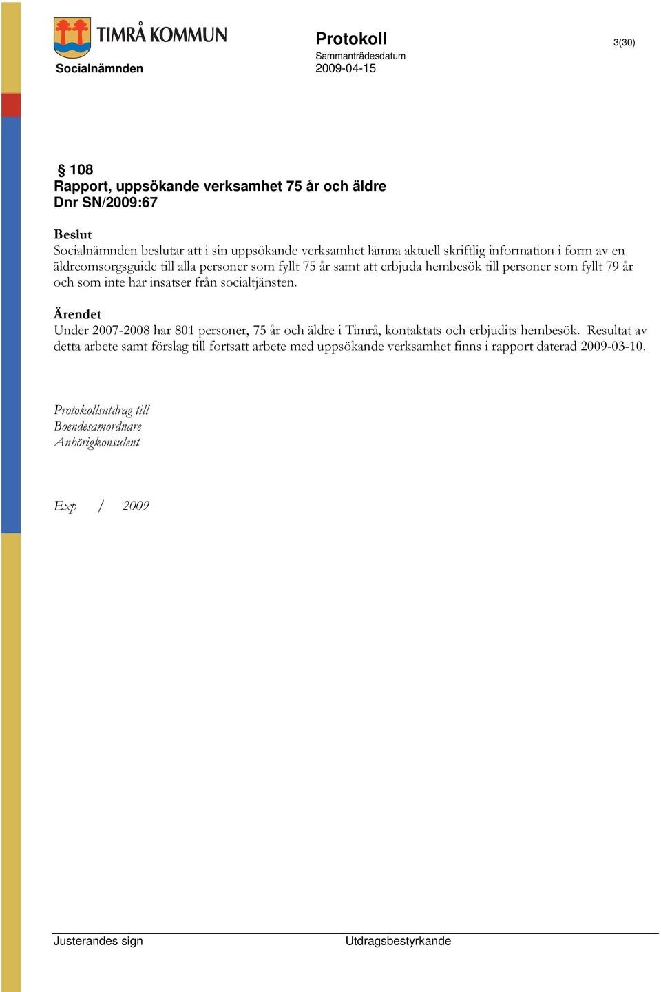 har insatser från socialtjänsten. Ärendet Under 2007-2008 har 801 personer, 75 år och äldre i Timrå, kontaktats och erbjudits hembesök.