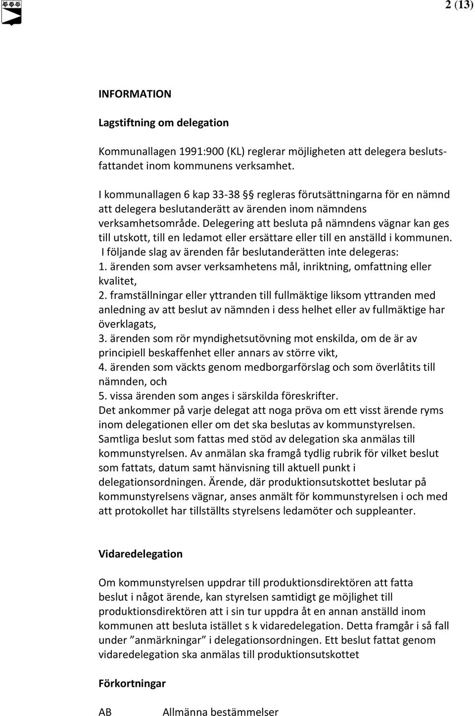 att besluta på nämndens vägnar kan ges till utskott, till en ledamot eller ersättare eller till en anställd i kommunen. I följande slag av ärenden får beslutanderätten inte delegeras: 1.