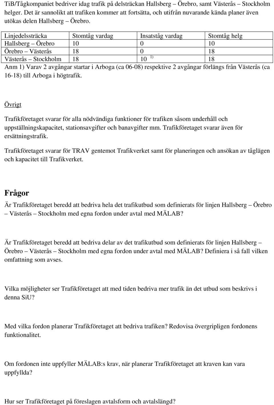 Linjedelssträcka Stomtåg vardag Insatståg vardag Stomtåg helg Hallsberg Örebro 10 0 10 Örebro Västerås 18 0 18 Västerås Stockholm 18 10 1) 18 Anm 1) Varav 2 avgångar startar i Arboga (ca 06-08)