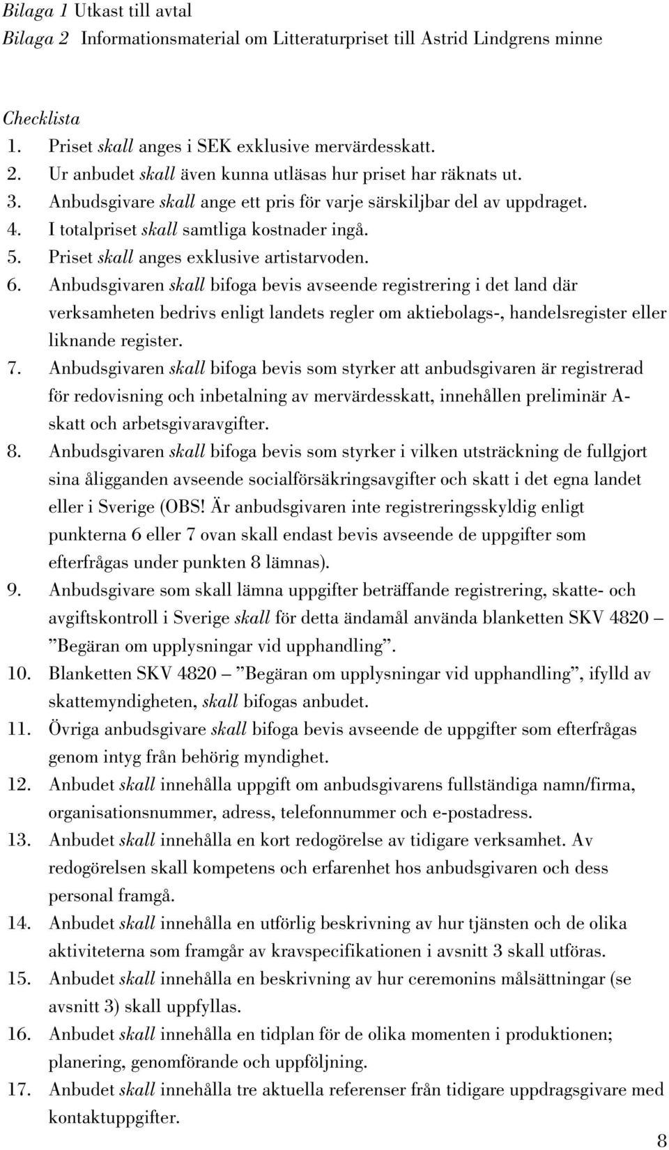 Anbudsgivaren skall bifoga bevis avseende registrering i det land där verksamheten bedrivs enligt landets regler om aktiebolags-, handelsregister eller liknande register. 7.