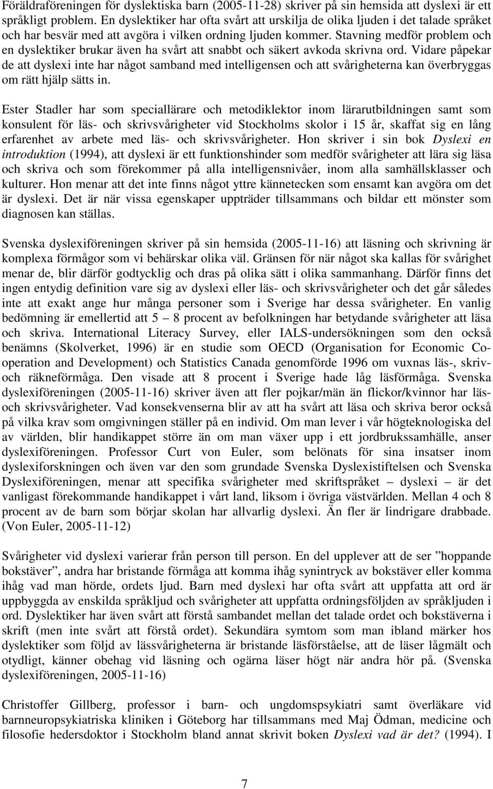 Stavning medför problem och en dyslektiker brukar även ha svårt att snabbt och säkert avkoda skrivna ord.