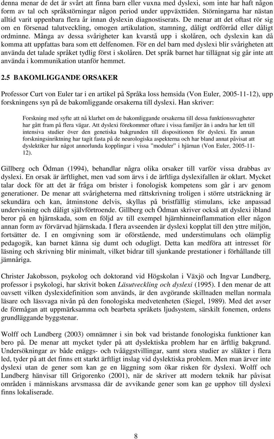 De menar att det oftast rör sig om en försenad talutveckling, omogen artikulation, stamning, dåligt ordförråd eller dåligt ordminne.