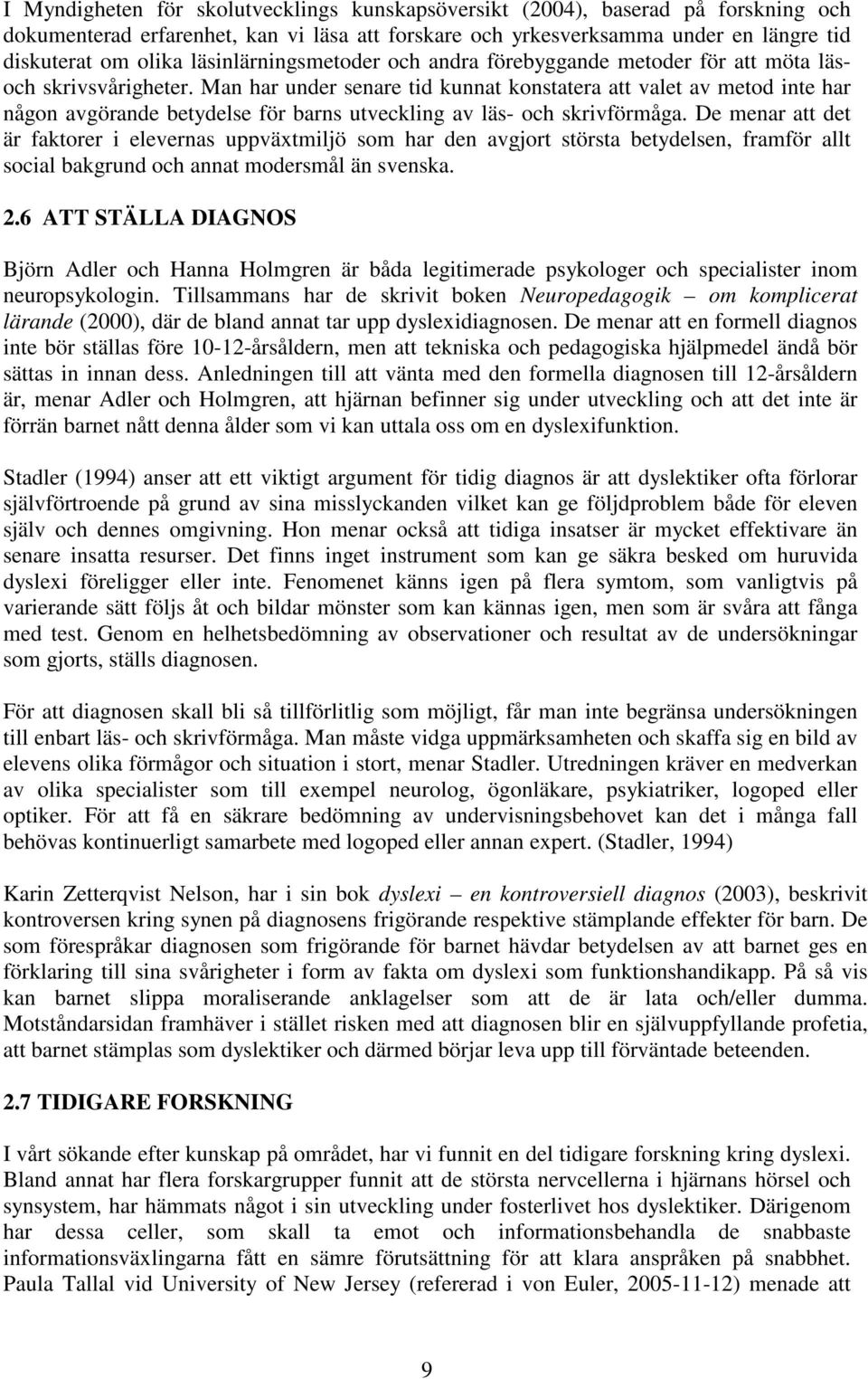 Man har under senare tid kunnat konstatera att valet av metod inte har någon avgörande betydelse för barns utveckling av läs- och skrivförmåga.