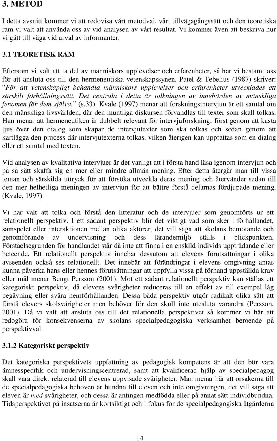 1 TEORETISK RAM Eftersom vi valt att ta del av människors upplevelser och erfarenheter, så har vi bestämt oss för att ansluta oss till den hermeneutiska vetenskapssynen.